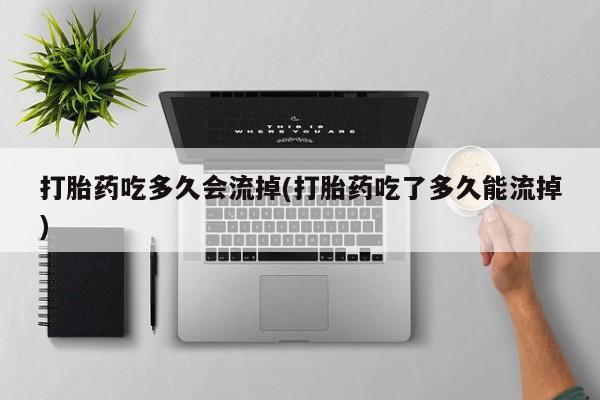 打胎药在哪里买得到打胎药吃多久会流掉(打胎药吃了多久能流掉)