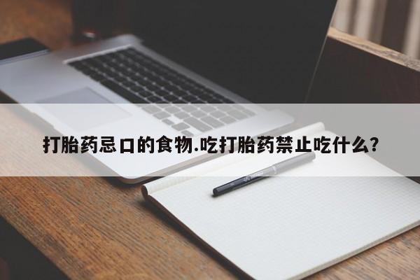 打胎药在哪里买得到打胎药忌口的食物.吃打胎药禁止吃什么？
