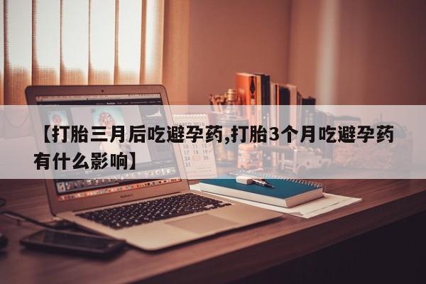 打胎药在哪里买得到【打胎三月后吃避孕药,打胎3个月吃避孕药有什么影响】