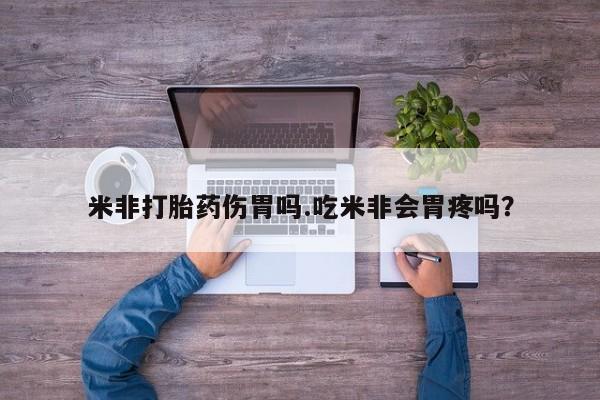 打胎药在哪里买得到米非打胎药伤胃吗.吃米非会胃疼吗？
