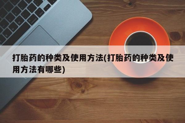 打胎药在哪里买得到打胎药的种类及使用方法(打胎药的种类及使用方法有哪些)