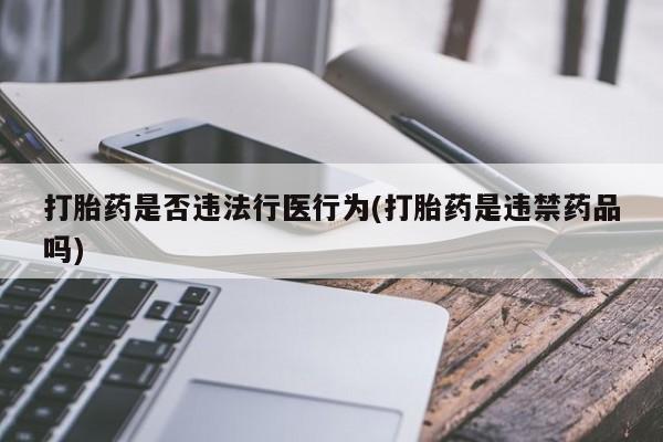 打胎药在哪里买得到打胎药是否违法行医行为(打胎药是违禁药品吗)