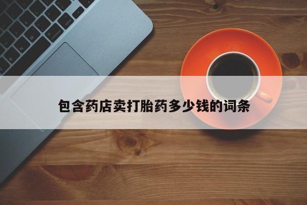 打胎药在哪里买得到包含药店卖打胎药多少钱的词条