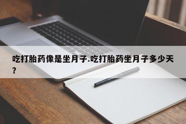 打胎药在哪里买得到吃打胎药像是坐月子.吃打胎药坐月子多少天？