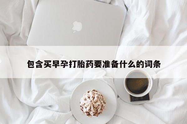 打胎药在哪里买得到包含买早孕打胎药要准备什么的词条