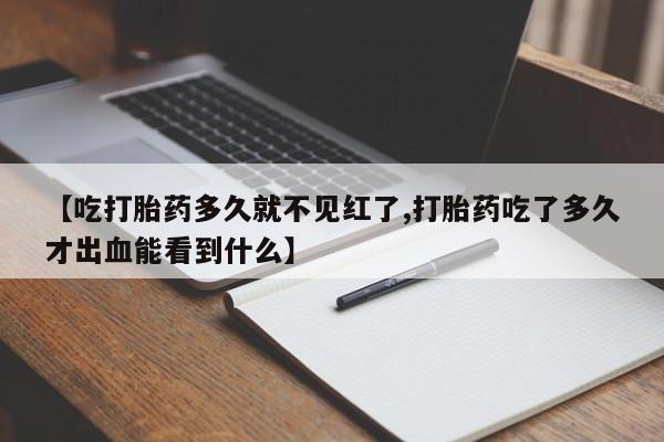 打胎药在哪里买得到【吃打胎药多久就不见红了,打胎药吃了多久才出血能看到什么】