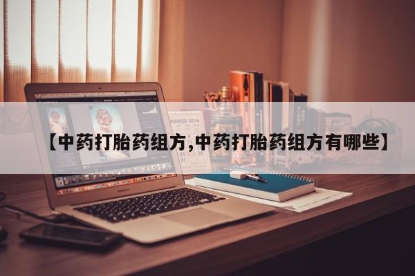 打胎药在哪里买得到【中药打胎药组方,中药打胎药组方有哪些】