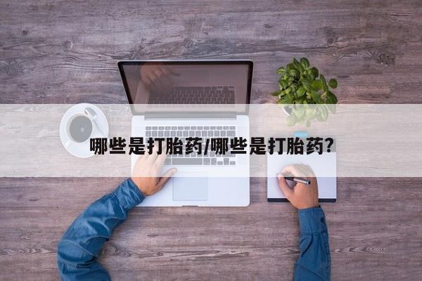 打胎药在哪里买得到哪些是打胎药/哪些是打胎药?