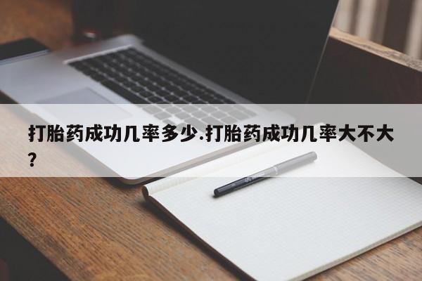 打胎药在哪里买得到打胎药成功几率多少.打胎药成功几率大不大？