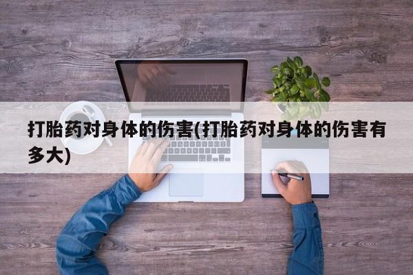打胎药在哪里买得到打胎药对身体的伤害(打胎药对身体的伤害有多大)