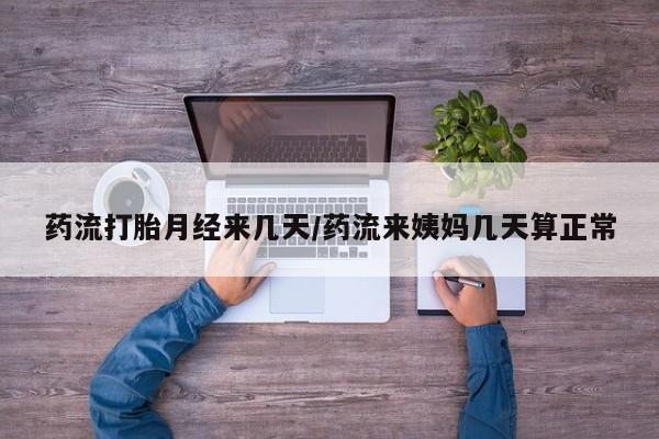 打胎药在哪里买得到药流打胎月经来几天/药流来姨妈几天算正常