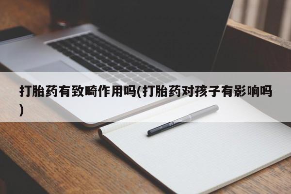 打胎药在哪里买得到打胎药有致畸作用吗(打胎药对孩子有影响吗)