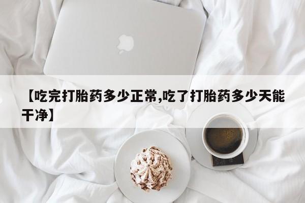 打胎药在哪里买得到【吃完打胎药多少正常,吃了打胎药多少天能干净】