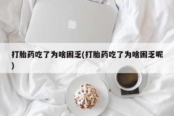 打胎药在哪里买得到打胎药吃了为啥困乏(打胎药吃了为啥困乏呢)