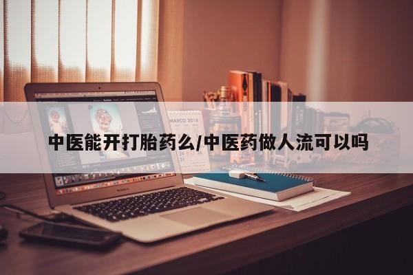 打胎药在哪里买得到中医能开打胎药么/中医药做人流可以吗