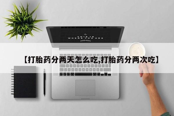 打胎药在哪里买得到【打胎药分两天怎么吃,打胎药分两次吃】