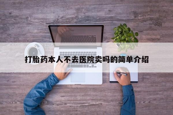 打胎药在哪里买得到打胎药本人不去医院卖吗的简单介绍