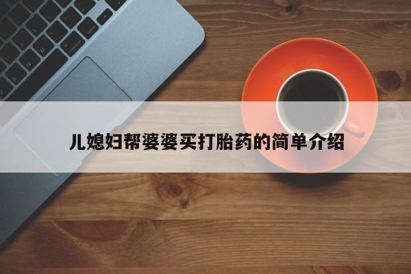 打胎药在哪里买得到儿媳妇帮婆婆买打胎药的简单介绍