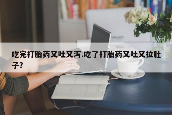 打胎药在哪里买得到吃完打胎药又吐又泻.吃了打胎药又吐又拉肚子？