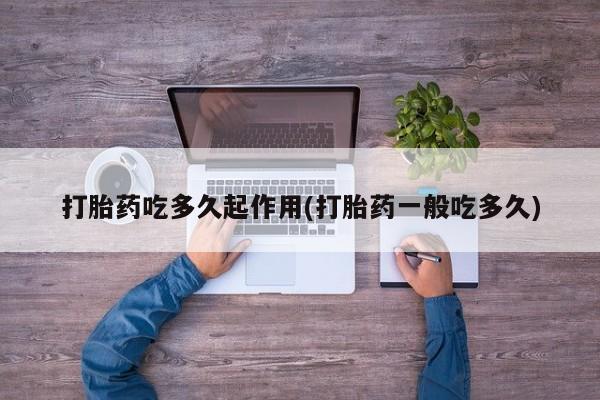 打胎药在哪里买得到打胎药吃多久起作用(打胎药一般吃多久)