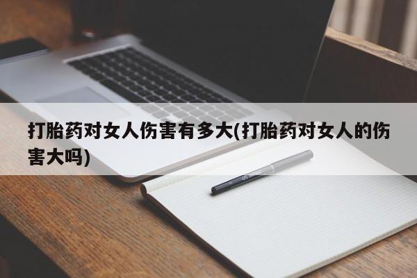 打胎药在哪里买得到打胎药对女人伤害有多大(打胎药对女人的伤害大吗)