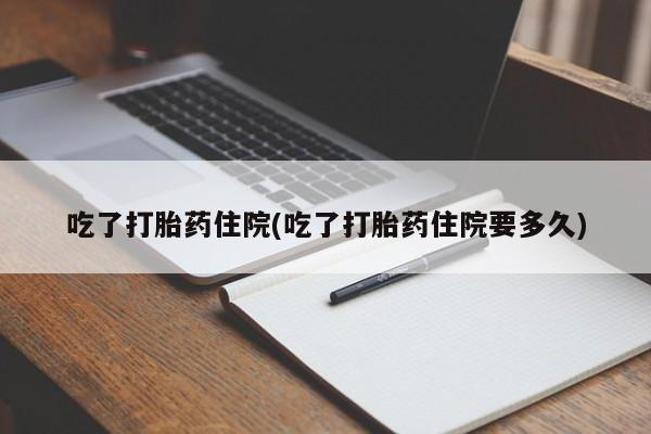 打胎药在哪里买得到吃了打胎药住院(吃了打胎药住院要多久)