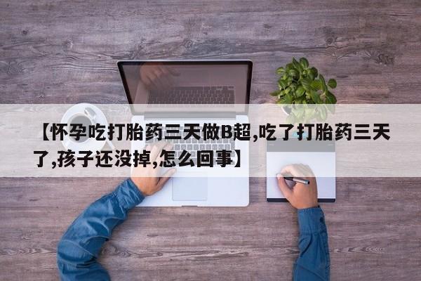 打胎药在哪里买得到【怀孕吃打胎药三天做B超,吃了打胎药三天了,孩子还没掉,怎么回事】