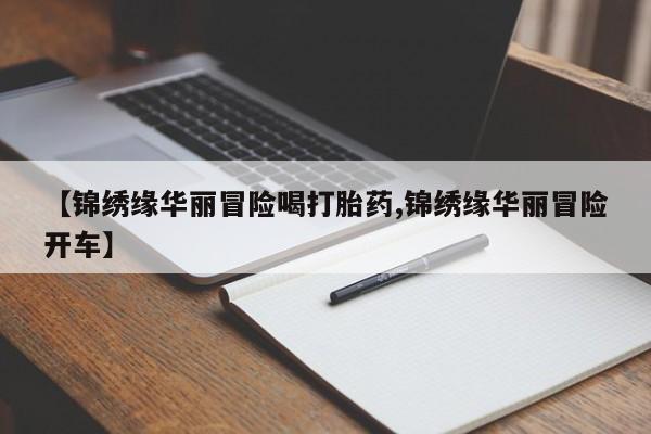 打胎药在哪里买得到【锦绣缘华丽冒险喝打胎药,锦绣缘华丽冒险开车】