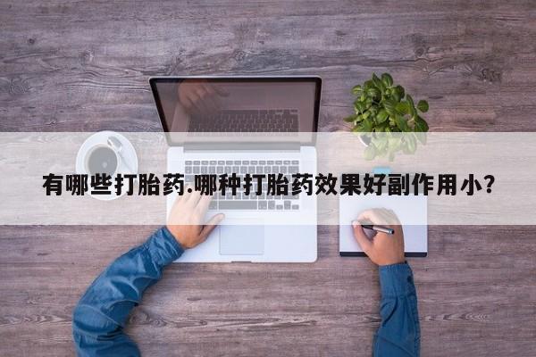 打胎药在哪里买得到有哪些打胎药.哪种打胎药效果好副作用小?