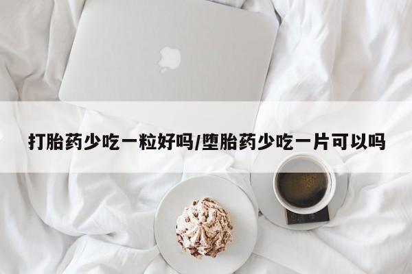 打胎药在哪里买得到打胎药少吃一粒好吗/堕胎药少吃一片可以吗