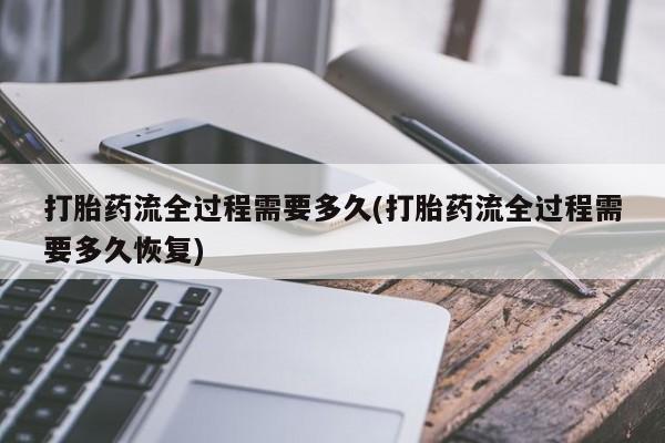 打胎药在哪里买得到打胎药流全过程需要多久(打胎药流全过程需要多久恢复)