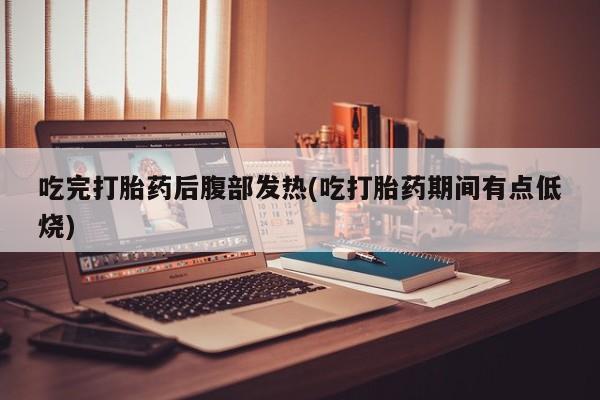 打胎药在哪里买得到吃完打胎药后腹部发热(吃打胎药期间有点低烧)
