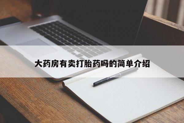 打胎药在哪里买得到大药房有卖打胎药吗的简单介绍