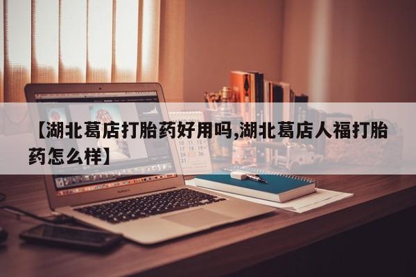打胎药在哪里买得到【湖北葛店打胎药好用吗,湖北葛店人福打胎药怎么样】