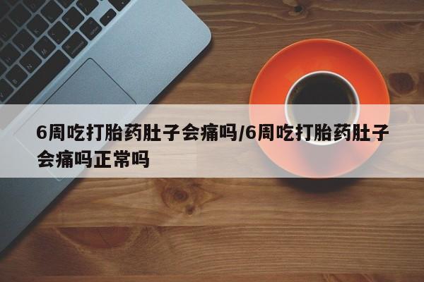 打胎药在哪里买得到6周吃打胎药肚子会痛吗/6周吃打胎药肚子会痛吗正常吗