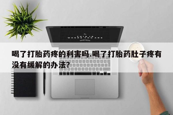 打胎药在哪里买得到喝了打胎药疼的利害吗.喝了打胎药肚子疼有没有缓解的办法？