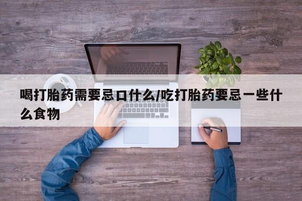 打胎药在哪里买得到喝打胎药需要忌口什么/吃打胎药要忌一些什么食物