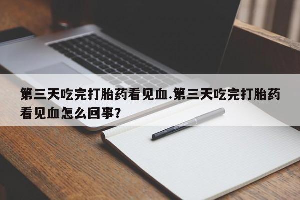 打胎药在哪里买得到第三天吃完打胎药看见血.第三天吃完打胎药看见血怎么回事？