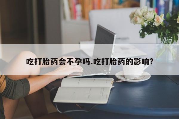 打胎药在哪里买得到吃打胎药会不孕吗.吃打胎药的影响？