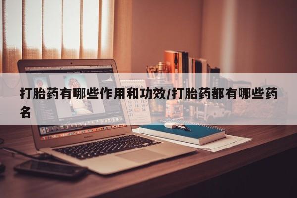 打胎药在哪里买得到打胎药有哪些作用和功效/打胎药都有哪些药名