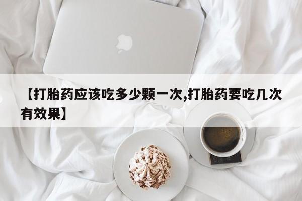 打胎药在哪里买得到【打胎药应该吃多少颗一次,打胎药要吃几次有效果】