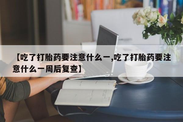 打胎药在哪里买得到【吃了打胎药要注意什么一,吃了打胎药要注意什么一周后复查】