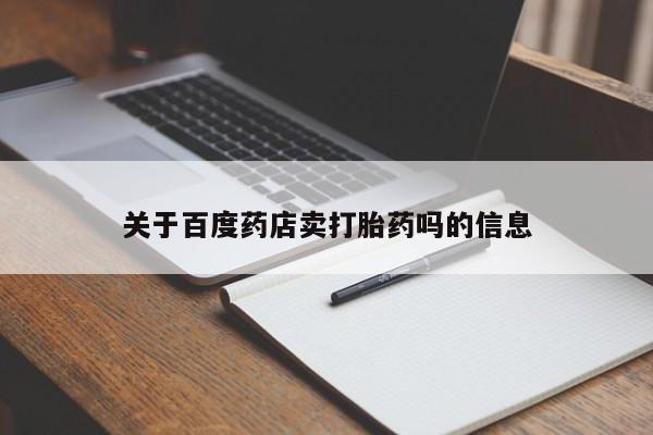 打胎药在哪里买得到关于百度药店卖打胎药吗的信息