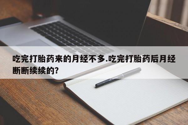 打胎药在哪里买得到吃完打胎药来的月经不多.吃完打胎药后月经断断续续的?