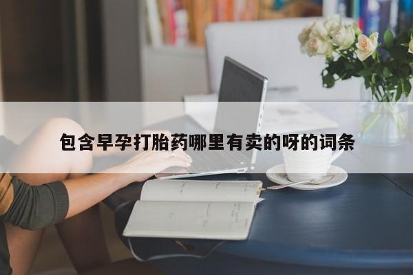打胎药在哪里买得到包含早孕打胎药哪里有卖的呀的词条